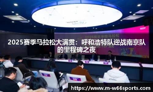 2025赛季马拉松大满贯：呼和浩特队迎战南京队的里程碑之夜
