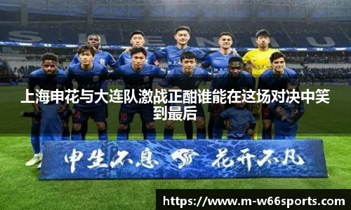 上海申花与大连队激战正酣谁能在这场对决中笑到最后