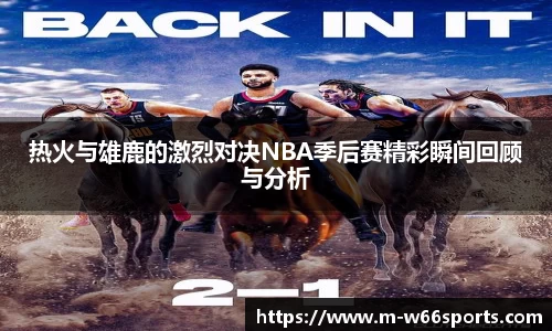 热火与雄鹿的激烈对决NBA季后赛精彩瞬间回顾与分析