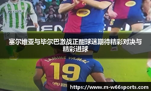 塞尔维亚与毕尔巴激战正酣球迷期待精彩对决与精彩进球